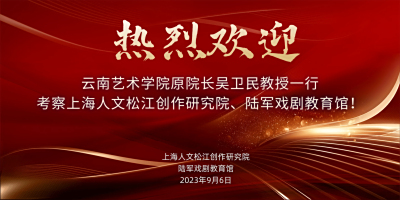 热烈欢迎云南艺术学院原院长吴卫民教授一行考察上海人文松江创作研究院、陆军戏剧教育馆！